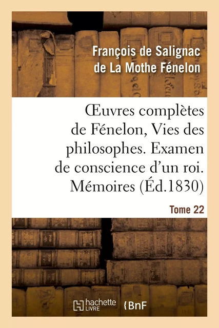 Oeuvres complètes de Fénelon, Tome 22 Vies des philosophes. Examen de conscience d'un roi. Mémoires - François deFénelon - HACHETTE BNF