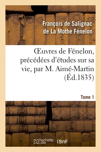 Oeuvres de Fénelon, précédées d'études sur sa vie, par M. Aimé-Martin. Tome 1 - François deFénelon - HACHETTE BNF