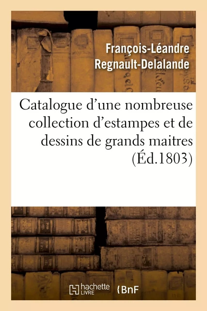 Catalogue d'une nombreuse collection d'estampes et de dessins de grands maitres - François-Léandre Regnault-Delalande - HACHETTE BNF