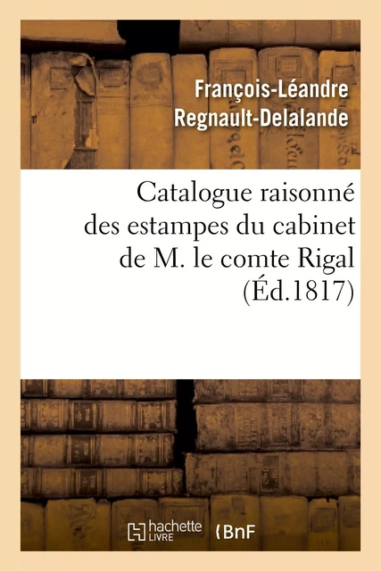 Catalogue raisonné des estampes du cabinet de M. le comte Rigal - François-Léandre Regnault-Delalande - HACHETTE BNF