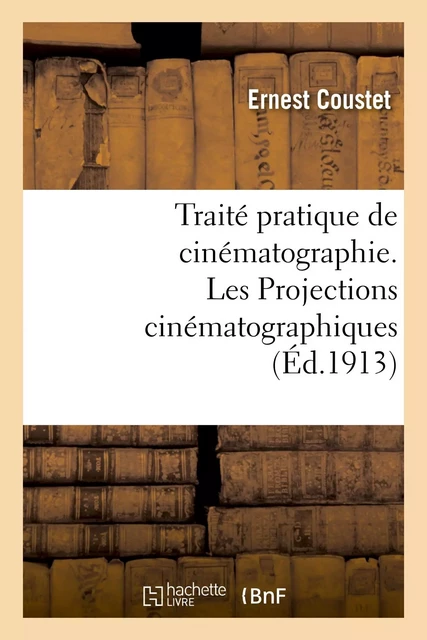 Traité pratique de cinématographie. Les Projections cinématographiques - Ernest Coustet - HACHETTE BNF