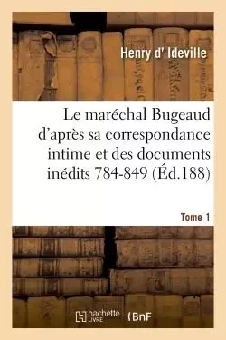 Le maréchal Bugeaud d'après sa correspondance intime et des documents inédits 1784-1849. Tome 1 - Henry d' Ideville - HACHETTE BNF