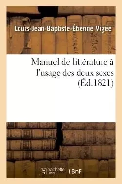 Manuel de littérature à l'usage des deux sexes. 2e éd - Louis-Jean-Baptiste-Étienne Vigée - HACHETTE BNF