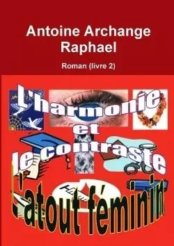 L'harmonie et le contraste l'atout féminin (Un roman) Livre 2 - Antoine Archange Raphael - LULU