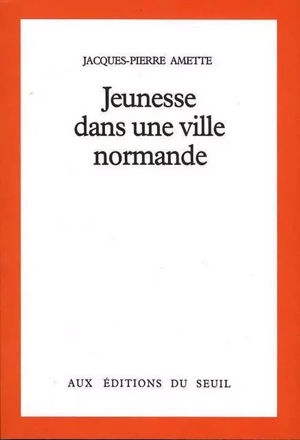 Jeunesse dans une ville normande - JACQUES-PIERRE AMETTE - LE SEUIL EDITIONS