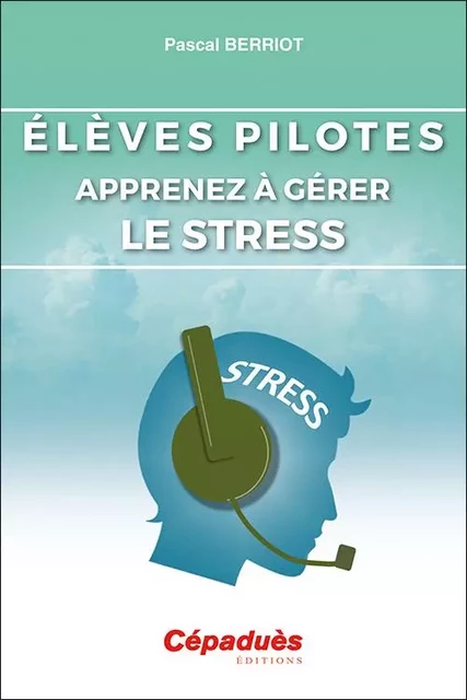 Élèves Pilotes. Apprenez à gérer le stress. - Pascal Berriot - CEPADUES