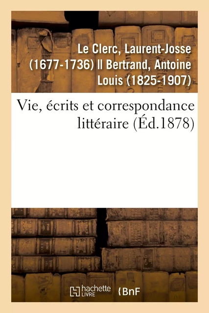 Vie, écrits et correspondance littéraire - Laurent-Josse Le Clerc - HACHETTE BNF