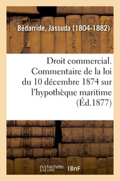 Droit commercial. Commentaire de la loi du 10 décembre 1874 sur l'hypothèque maritime