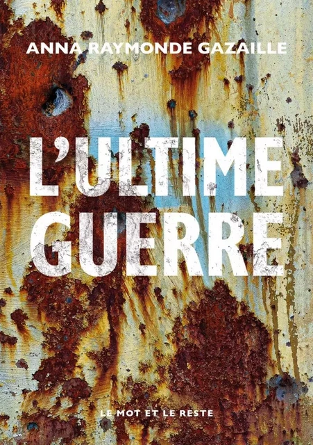 L'Ultime Guerre - Anna Raymonde GAZAILLE - MOT ET LE RESTE