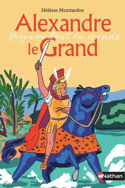 Alexandre le Grand - Jusqu'au bout du monde - Hélène Montardre - Nathan