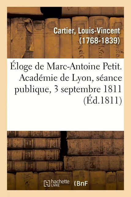 Éloge de Marc-Antoine Petit. Académie de Lyon, séance publique, 3 septembre 1811 - Louis-Vincent Cartier - HACHETTE BNF