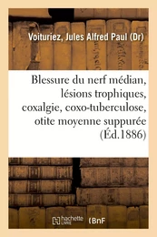 Blessure du nerf médian, lésions trophiques, coxalgie et coxo-tuberculose, otite moyenne suppurée