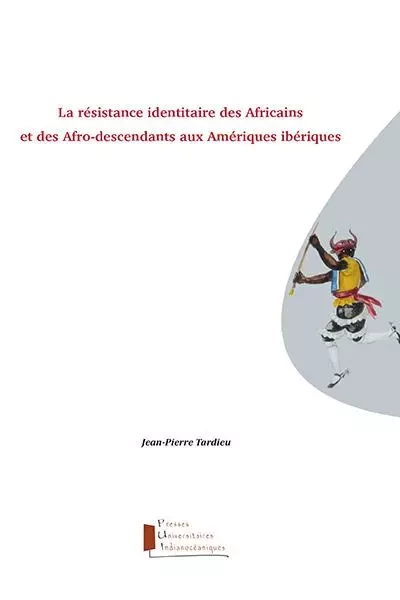 La résistance identitaire des Africains et des afro-descendants aux Amériques ibériques - Jean-Pierre Tardieu - PUI