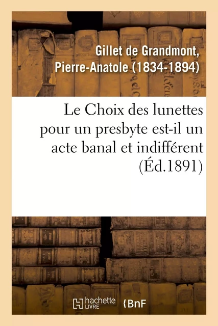 Le Choix des lunettes pour un presbyte est-il un acte banal et indifférent - Pierre-Anatole Gillet de Grandmont - HACHETTE BNF