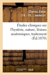 Études cliniques sur l'hystérie, nature, lésions anatomiques, traitement