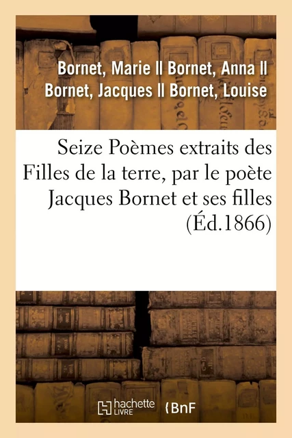 Seize Poèmes extraits des Filles de la terre, par le poète Jacques Bornet et ses filles - Marie Bornet - HACHETTE BNF