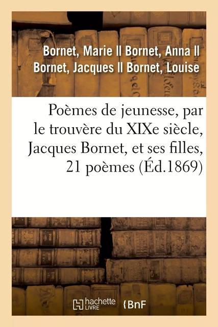 Poèmes de jeunesse, par le trouvère du XIXe siècle, Jacques Bornet, et ses filles, 21 poèmes - Marie Bornet - HACHETTE BNF