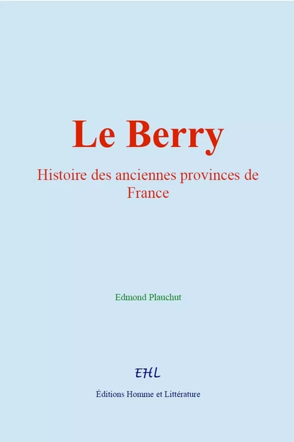 Le Berry : Histoire des anciennes provinces de France - Edmond Plauchut - HOMME ET LITT