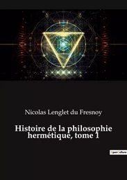 Histoire de la philosophie hermétique, tome 1