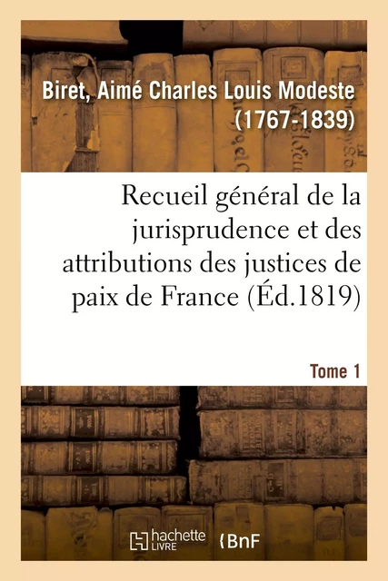 Recueil général et raisonné de la jurisprudence et des attributions des justices de paix de France - Aimé Charles Louis Modeste Biret - HACHETTE BNF