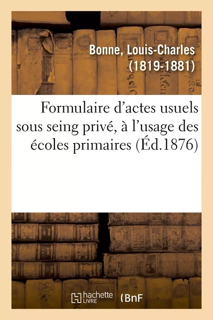 Formulaire d'actes usuels sous seing privé, à l'usage des écoles primaires - Louis-Charles Bonne - HACHETTE BNF