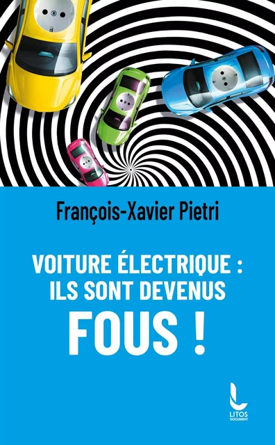 Voiture électrique : ils sont devenus fous ! - François-Xavier Pietri - LITOS