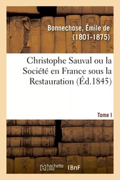 Christophe Sauval ou la Société en France sous la Restauration. Tome I