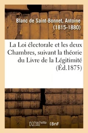 La Loi électorale et les deux Chambres, suivant la théorie du Livre de la Légitimité