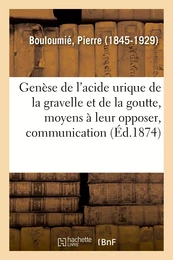 Genèse de l'acide urique de la gravelle et de la goutte, moyens à leur opposer, communication