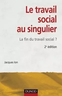 Le travail social au singulier - 2ème édition - La fin du travail social ? - Jacques Ion - DUNOD