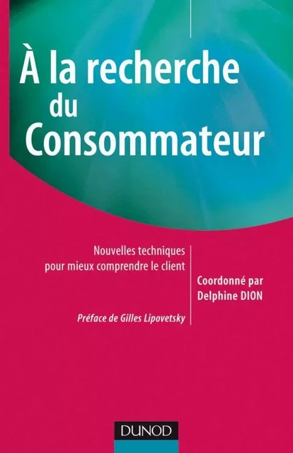 A la recherche du consommateur - Nouvelles techniques pour mieux comprendre le client - Christian Pinson, Amina Béji-Bécheur, Yohan Bernard, Roberta Dias Campos, Cindy Lombart, Nil Ozcaglar-Toulouse, Angélique Rodhain, Olivier Trendel, Maud Herbert - DUNOD