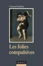 Les folies compulsives - Des rituels obsessionnels aux agirs limites