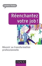 Réenchantez votre job ! Réussir sa transformation professionnelle