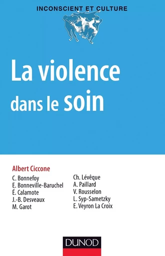 La violence dans le soin - Albert Ciccone, Laurence Syp, Estelle Veyron La Croix, Catherine Bonnefoy, Emmanuelle Bonneville, Éric Calamote, Jean-Baptiste Desveaux, Matthieu Garot, Christophe Levêque, Anne Paillard, Valérie Rousselon - DUNOD