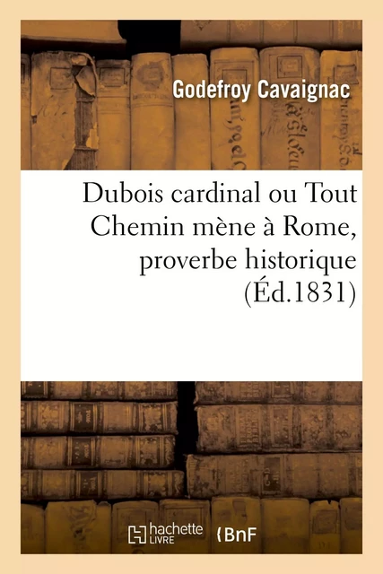 Dubois cardinal, ou Tout Chemin mène à Rome, proverbe historique - Godefroy Cavaignac - HACHETTE BNF