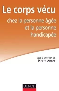 Le corps vécu chez la personne âgée et la personne handicapée - Simone Korff-sausse, Jean-Pierre Durif-Varembont, Anne-Sophie Parisot, Alix Bernard, Chantal Lheureux-Davidse, Marcel Nuss, Henri-Jacques Stiker, Véronique Cohier-Rahban, Anne Lahaye, Jean Delabbé, Victor Larger, Jean-Philippe Pierron, Daniel Dreuil - DUNOD