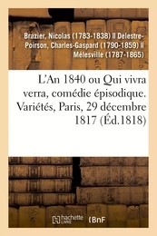 L'An 1840 ou Qui vivra verra, comédie épisodique. Variétés, Paris, 29 décembre 1817