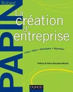 La création d'entreprise - Création, reprise, développement - Robert Papin - DUNOD