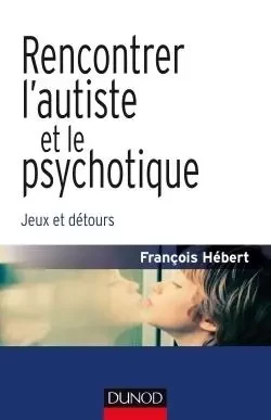 Rencontrer l'autiste et le psychotique - Jeux et détours - François Hébert - DUNOD