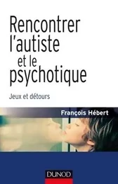 Rencontrer l'autiste et le psychotique - Jeux et détours