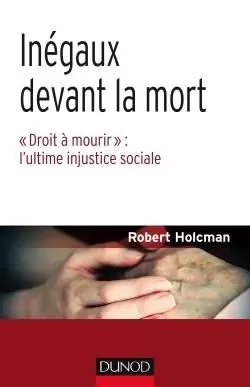 Inégaux devant la mort - "Droit à mourir" : l'ultime injustice sociale - Robert Holcman - DUNOD