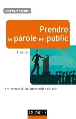 Prendre la parole en public - 2e éd - Les secrets d'une intervention réussie - Jean-Marc Sabatier - DUNOD