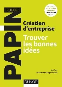 Création d'entreprise - Trouver les bonnes idées - Robert Papin - DUNOD