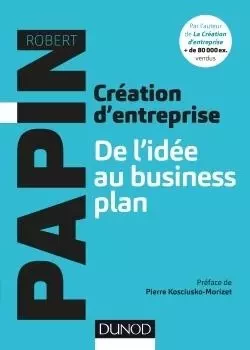 Création d'entreprise : De l'idée au business plan - Robert Papin - DUNOD