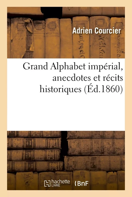 Grand Alphabet impérial, anecdotes et récits historiques - Adrien Courcier - HACHETTE BNF