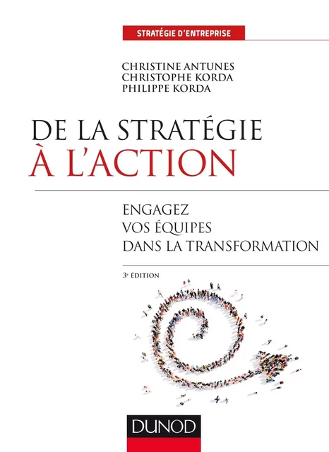 De la stratégie à l'action - 3e éd. - Engagez vos équipes dans la transformation - Philippe Korda, Christophe Korda, Christine Antunes - DUNOD