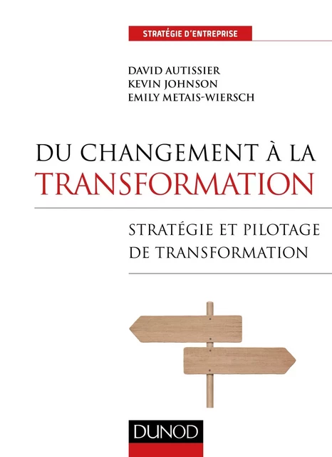 Du changement à la transformation - Stratégie et pilotage de transformation - David Autissier, Kevin Johnson, Emily Metais-Wiersch - DUNOD