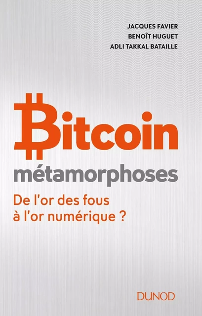 Bitcoin - Métamorphoses - De l'or des fous à l'or numérique ? - Jacques Favier, Benoît Huguet, Adli Takkal Bataille - DUNOD