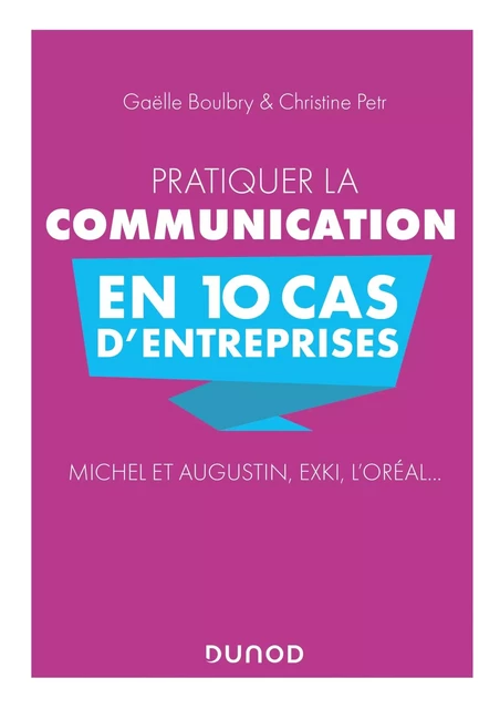 Pratiquer la communication en 10 cas d'entreprises - Michel et Augustin, EXKI, l'Oréal... - Christine Petr, Gaëlle Boulbry - DUNOD