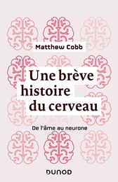 Une brève histoire du cerveau - De l'âme au neurone